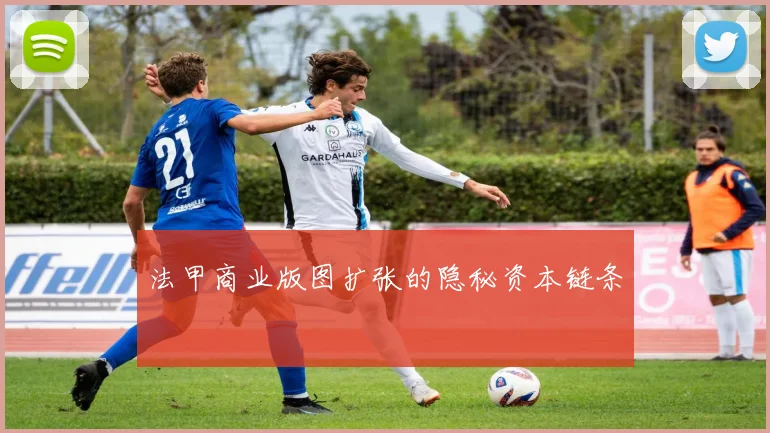 法甲商业版图扩张的隐秘资本链条