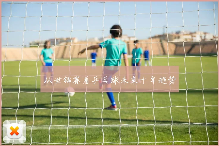 从世锦赛看乒乓球未来十年趋势