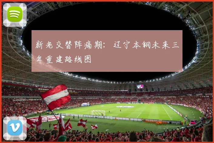 新老交替阵痛期：辽宁本钢未来三年重建路线图