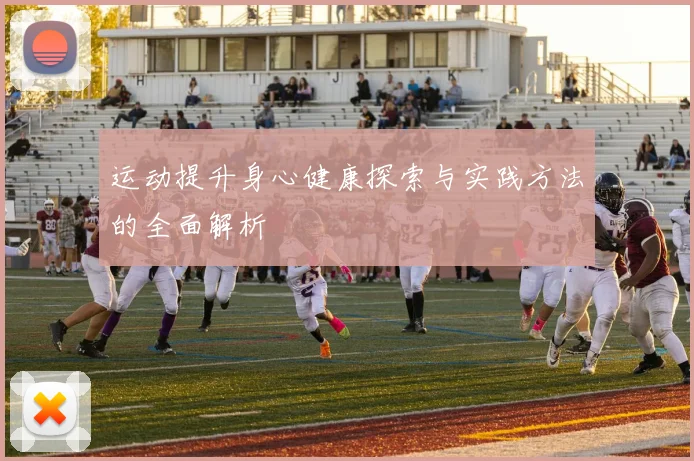 运动提升身心健康探索与实践方法的全面解析