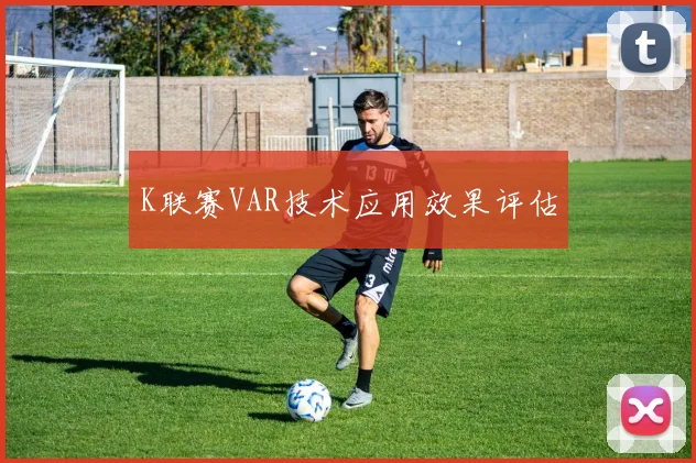 K联赛VAR技术应用效果评估