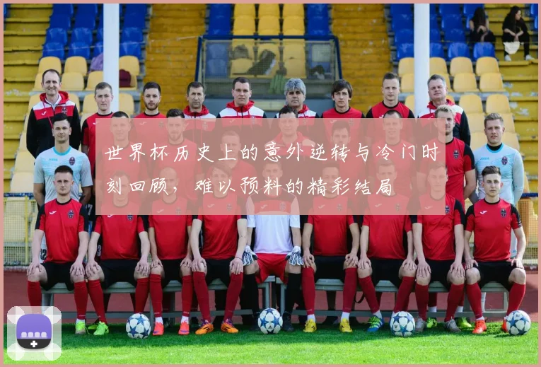 世界杯历史上的意外逆转与冷门时刻回顾，难以预料的精彩结局