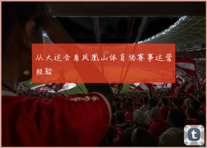 从大运会看凤凰山体育场赛事运营经验