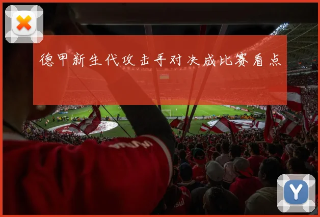 德甲新生代攻击手对决成比赛看点