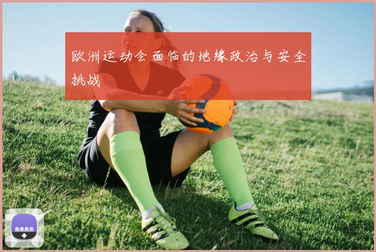 欧洲运动会面临的地缘政治与安全挑战