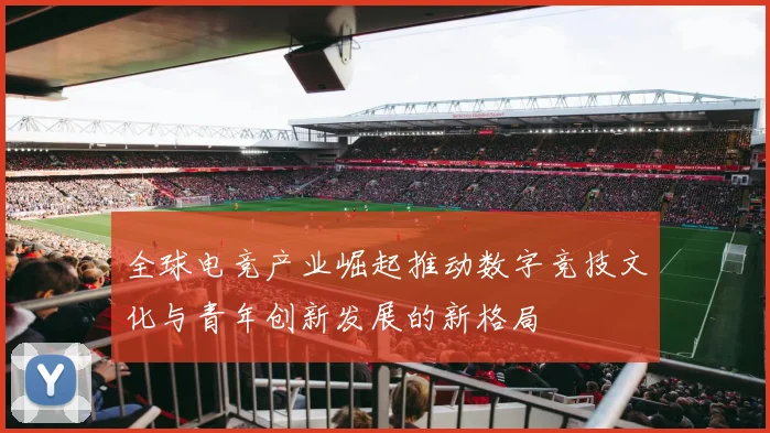 全球电竞产业崛起推动数字竞技文化与青年创新发展的新格局