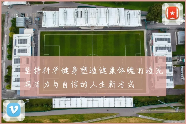 坚持科学健身塑造健康体魄打造充满活力与自信的人生新方式