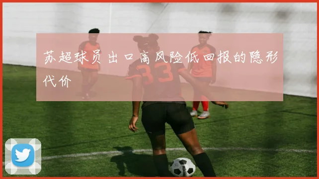 苏超球员出口高风险低回报的隐形代价