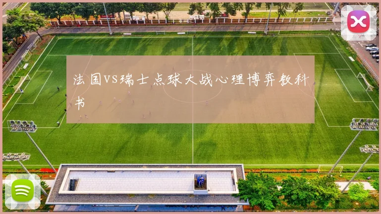 法国vs瑞士点球大战心理博弈教科书