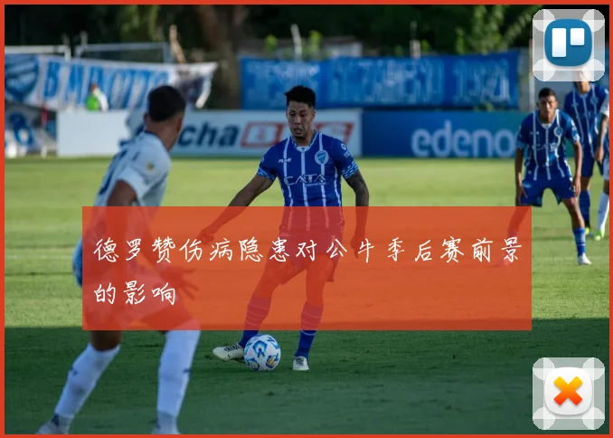德罗赞伤病隐患对公牛季后赛前景的影响